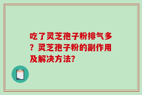 吃了灵芝孢子粉排气多？灵芝孢子粉的副作用及解决方法？