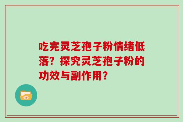 吃完灵芝孢子粉情绪低落？探究灵芝孢子粉的功效与副作用？