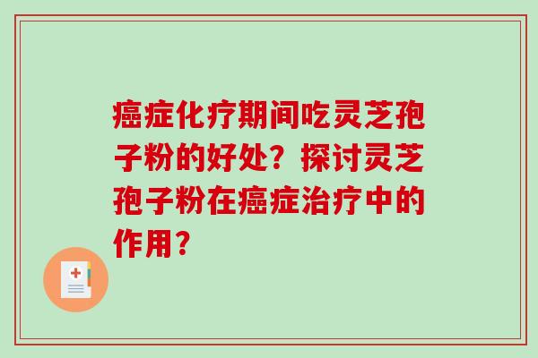 症期间吃灵芝孢子粉的好处？探讨灵芝孢子粉在症中的作用？