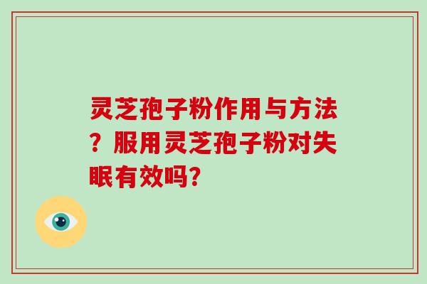 灵芝孢子粉作用与方法？服用灵芝孢子粉对有效吗？