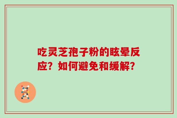 吃灵芝孢子粉的眩晕反应？如何避免和缓解？