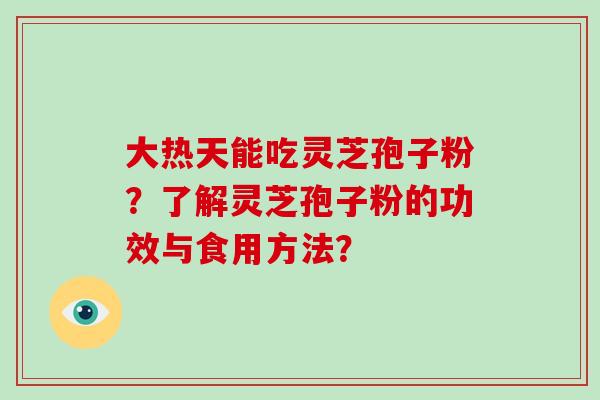 大热天能吃灵芝孢子粉？了解灵芝孢子粉的功效与食用方法？