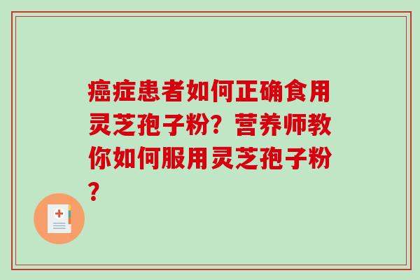 症患者如何正确食用灵芝孢子粉？营养师教你如何服用灵芝孢子粉？
