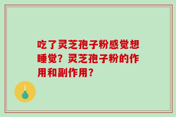 吃了灵芝孢子粉感觉想睡觉？灵芝孢子粉的作用和副作用？