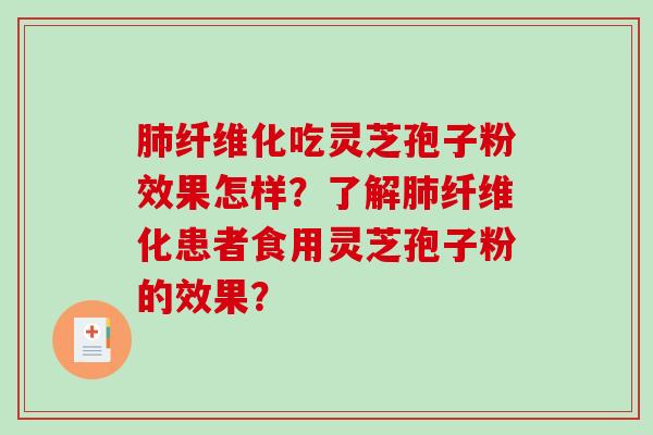 纤维化吃灵芝孢子粉效果怎样?了解纤维化患者食用灵芝孢子粉的效果? 纤维化吃灵芝孢子粉效果怎样?了解纤维化患者食用灵芝孢子粉的效果?