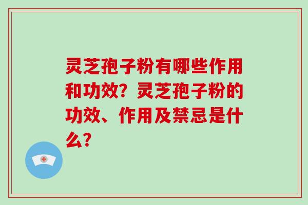 灵芝孢子粉有哪些作用和功效?灵芝孢子粉的功效、作用及禁忌是什么? 灵芝孢子粉有哪些作用和功效?灵芝孢子粉的功效、作用及禁忌是什么?