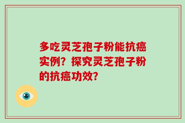 多吃灵芝孢子粉能抗实例?探究灵芝孢子粉的抗功效? 多吃灵芝孢子粉能抗实例?探究灵芝孢子粉的抗功效?