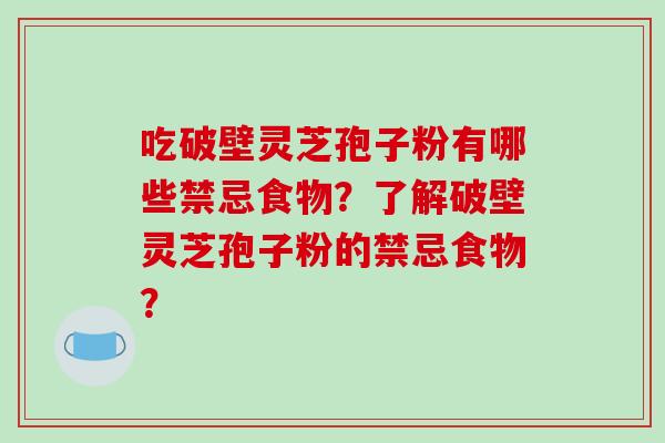吃破壁灵芝孢子粉有哪些禁忌食物？了解破壁灵芝孢子粉的禁忌食物？