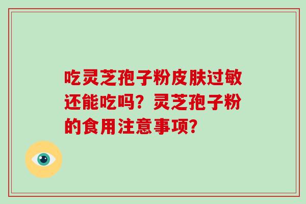 吃灵芝孢子粉皮肤过敏还能吃吗？灵芝孢子粉的食用注意事项？