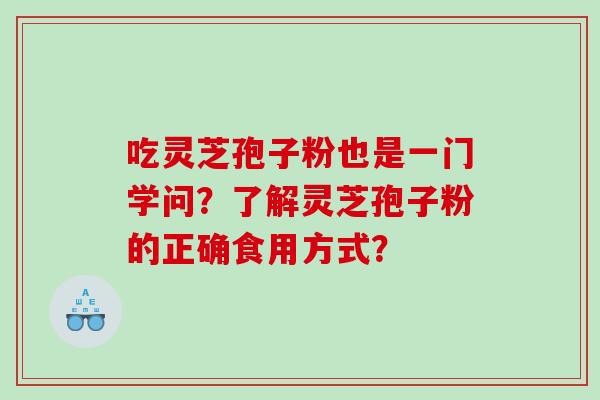 吃灵芝孢子粉也是一门学问？了解灵芝孢子粉的正确食用方式？