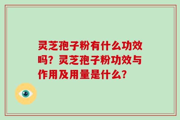灵芝孢子粉有什么功效吗？灵芝孢子粉功效与作用及用量是什么？