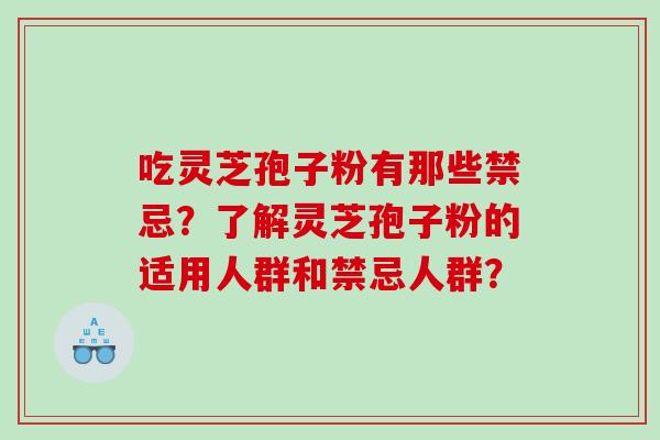 吃灵芝孢子粉有那些禁忌？了解灵芝孢子粉的适用人群和禁忌人群？