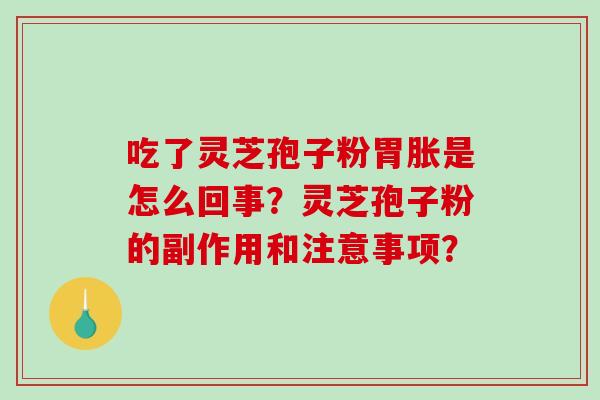 吃了灵芝孢子粉胃胀是怎么回事？灵芝孢子粉的副作用和注意事项？