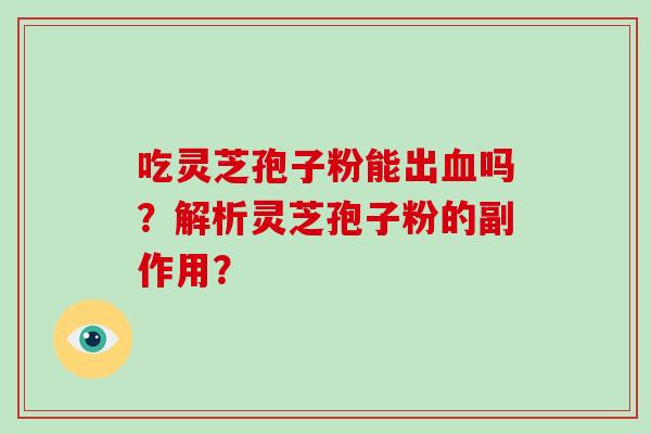 吃灵芝孢子粉能出吗？解析灵芝孢子粉的副作用？