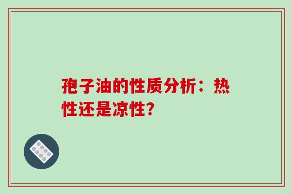 孢子油的性质分析：热性还是凉性？