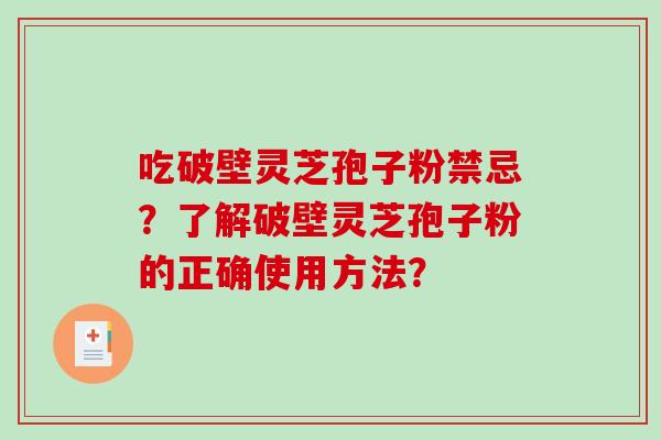 吃破壁灵芝孢子粉禁忌？了解破壁灵芝孢子粉的正确使用方法？