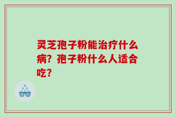 灵芝孢子粉能什么?孢子粉什么人适合吃? 灵芝孢子粉能什么?孢子粉什么人适合吃?
