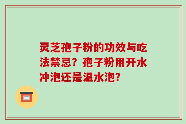 灵芝孢子粉的功效与吃法禁忌？孢子粉用开水冲泡还是温水泡？