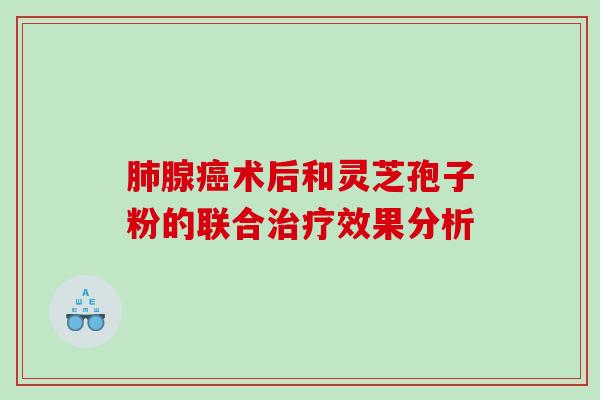 腺术后和灵芝孢子粉的联合效果分析