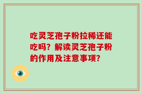 吃灵芝孢子粉拉稀还能吃吗？解读灵芝孢子粉的作用及注意事项？