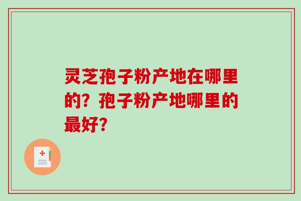 灵芝孢子粉产地在哪里的？孢子粉产地哪里的最好？