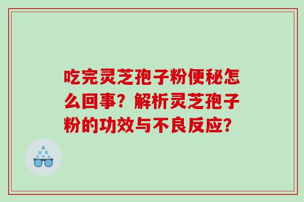 吃完灵芝孢子粉怎么回事？解析灵芝孢子粉的功效与不良反应？