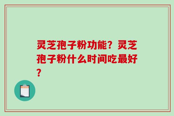灵芝孢子粉功能？灵芝孢子粉什么时间吃好？