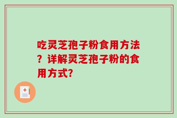 吃灵芝孢子粉食用方法？详解灵芝孢子粉的食用方式？