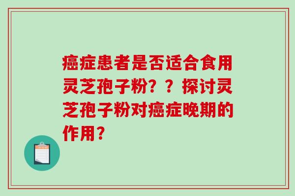 症患者是否适合食用灵芝孢子粉？？探讨灵芝孢子粉对症晚期的作用？