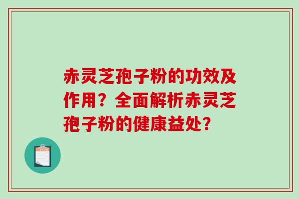 赤灵芝孢子粉的功效及作用？全面解析赤灵芝孢子粉的健康益处？