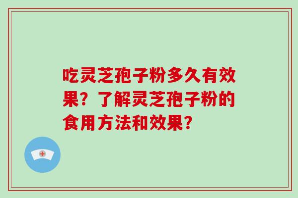 吃灵芝孢子粉多久有效果?了解灵芝孢子粉的食用方法和效果? 吃灵芝孢子粉多久有效果?了解灵芝孢子粉的食用方法和效果?