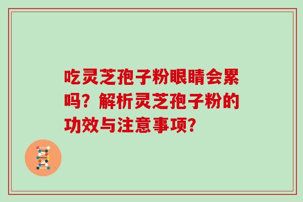 吃灵芝孢子粉眼睛会累吗？解析灵芝孢子粉的功效与注意事项？