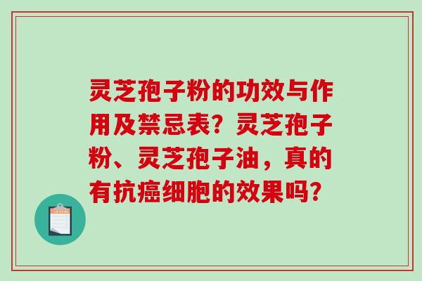 灵芝孢子粉的功效与作用及禁忌表？灵芝孢子粉、灵芝孢子油，真的有抗癌细胞的效果吗？