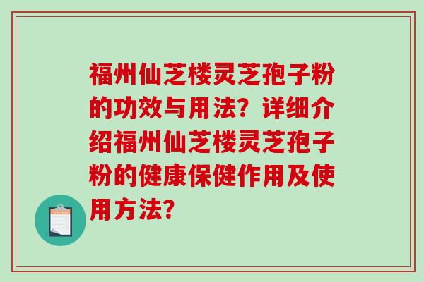 福州仙芝楼灵芝孢子粉的功效与用法？详细介绍福州仙芝楼灵芝孢子粉的健康保健作用及使用方法？