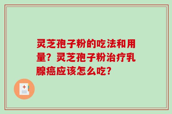 灵芝孢子粉的吃法和用量？灵芝孢子粉乳腺应该怎么吃？