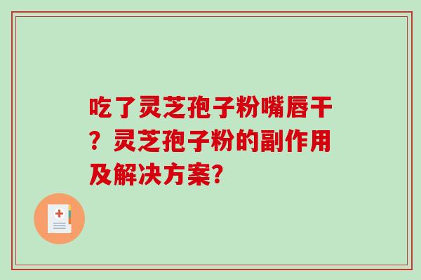 吃了灵芝孢子粉嘴唇干？灵芝孢子粉的副作用及解决方案？