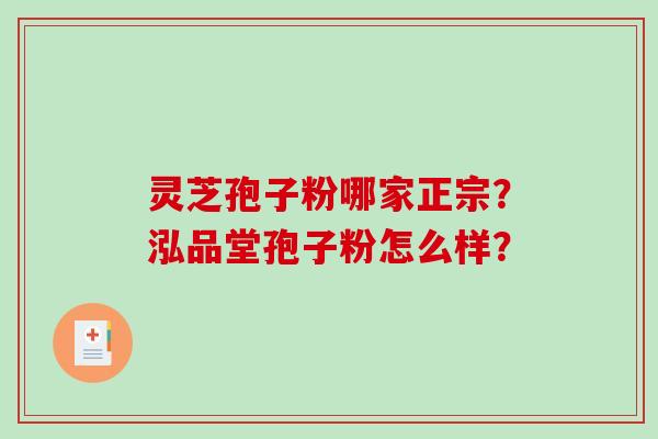 灵芝孢子粉哪家正宗？泓品堂孢子粉怎么样？