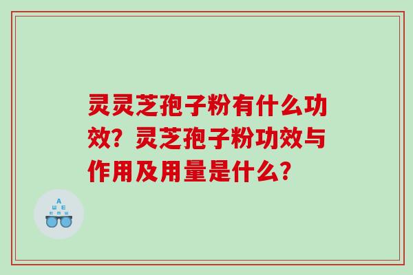 灵灵芝孢子粉有什么功效?灵芝孢子粉功效与作用及用量是什么? 灵灵芝孢子粉有什么功效?灵芝孢子粉功效与作用及用量是什么?