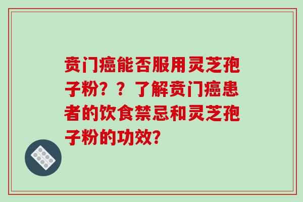 贲门癌能否服用灵芝孢子粉？？了解贲门癌患者的饮食禁忌和灵芝孢子粉的功效？