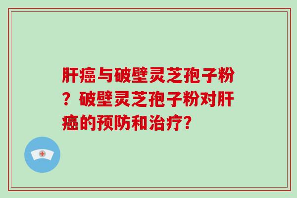与破壁灵芝孢子粉？破壁灵芝孢子粉对的和？