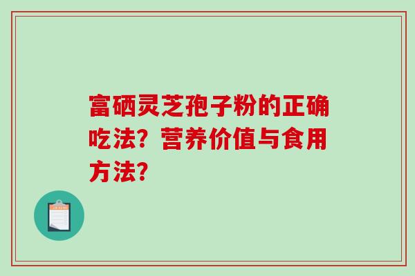 富硒灵芝孢子粉的正确吃法？营养价值与食用方法？