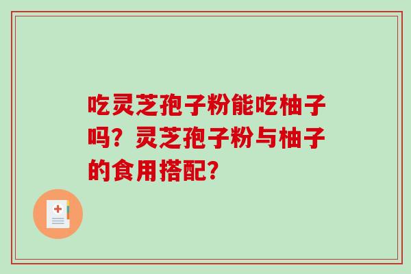 吃灵芝孢子粉能吃柚子吗？灵芝孢子粉与柚子的食用搭配？