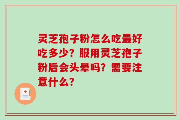 灵芝孢子粉怎么吃好吃多少？服用灵芝孢子粉后会头晕吗？需要注意什么？