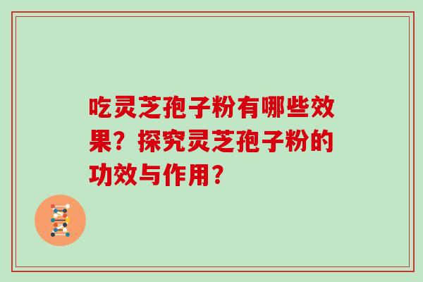 吃灵芝孢子粉有哪些效果？探究灵芝孢子粉的功效与作用？