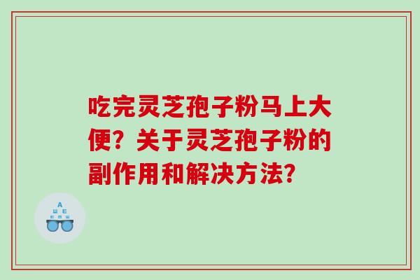吃完灵芝孢子粉马上大便？关于灵芝孢子粉的副作用和解决方法？