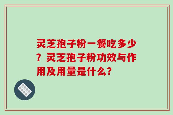 灵芝孢子粉一餐吃多少？灵芝孢子粉功效与作用及用量是什么？
