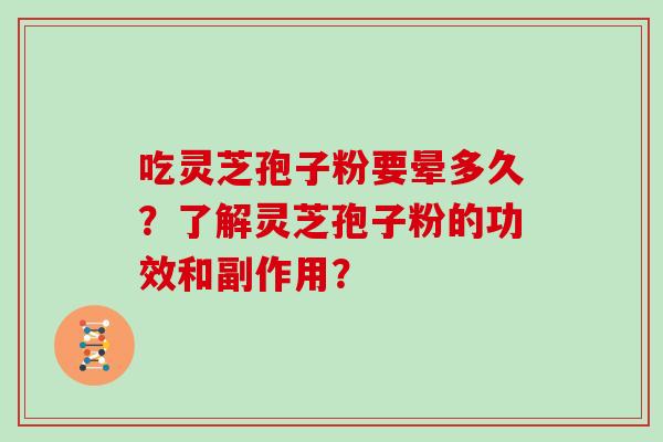 吃灵芝孢子粉要晕多久？了解灵芝孢子粉的功效和副作用？