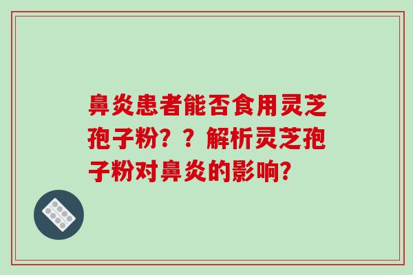 患者能否食用灵芝孢子粉？？解析灵芝孢子粉对的影响？