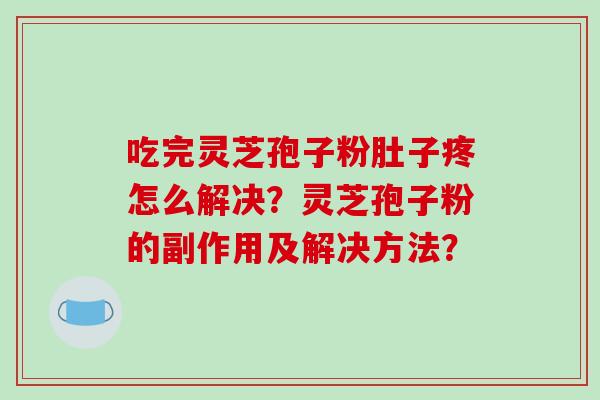 吃完灵芝孢子粉肚子疼怎么解决？灵芝孢子粉的副作用及解决方法？