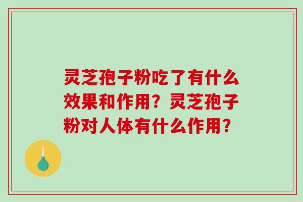 灵芝孢子粉吃了有什么效果和作用？灵芝孢子粉对人体有什么作用？
